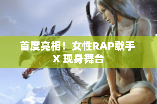 首度亮相！女性RAP歌手 X 现身舞台
