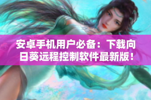 安卓手机用户必备：下载向日葵远程控制软件最新版！
