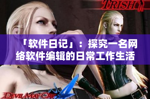 「软件日记」：探究一名网络软件编辑的日常工作生活