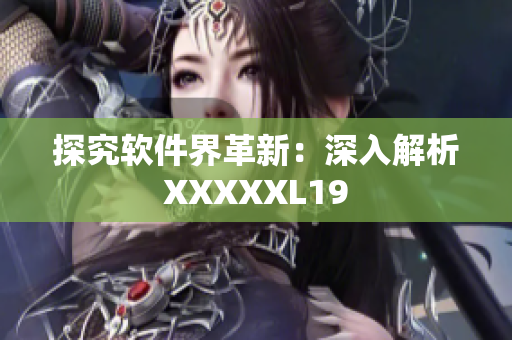 探究软件界革新：深入解析XXXXXL19