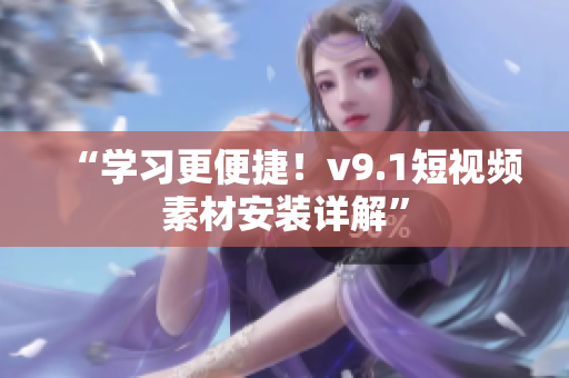 “学习更便捷！v9.1短视频素材安装详解”