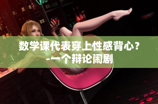 数学课代表穿上性感背心？-一个辩论闹剧