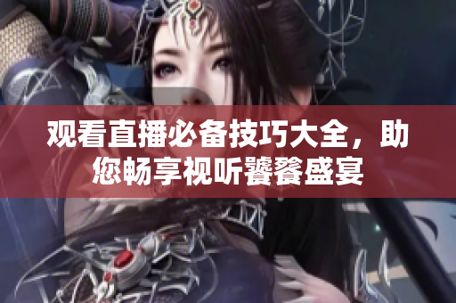 观看直播必备技巧大全，助您畅享视听饕餮盛宴
