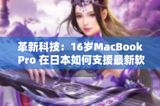 革新科技：16岁MacBook Pro 在日本如何支援最新软件？