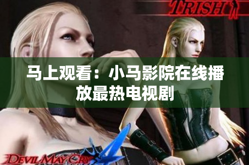 马上观看：小马影院在线播放最热电视剧