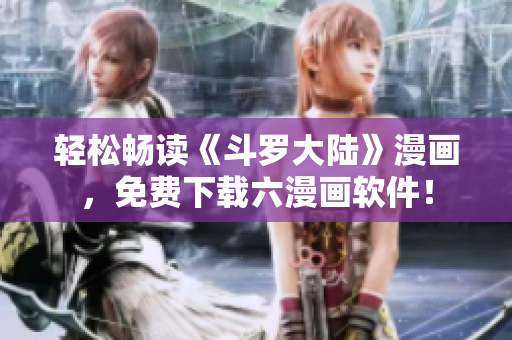 轻松畅读《斗罗大陆》漫画，免费下载六漫画软件！