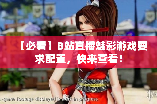 【必看】B站直播魅影游戏要求配置，快来查看！