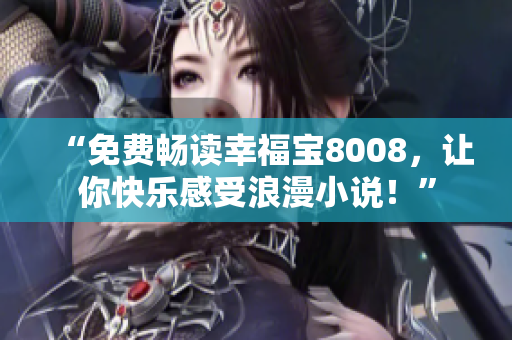 “免费畅读幸福宝8008，让你快乐感受浪漫小说！”