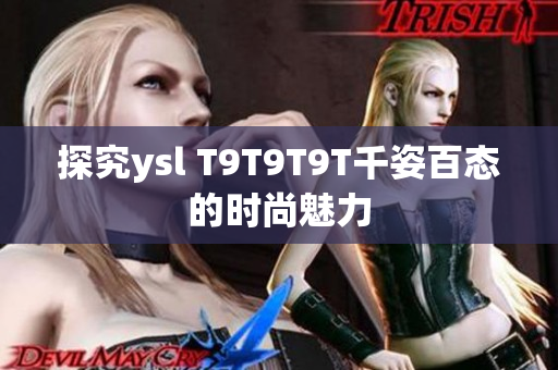 探究ysl T9T9T9T千姿百态的时尚魅力
