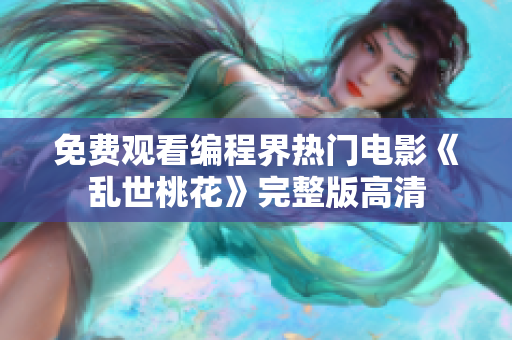 免费观看编程界热门电影《乱世桃花》完整版高清