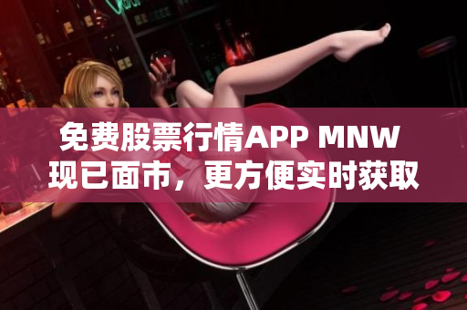 免费股票行情APP MNW 现已面市，更方便实时获取行情