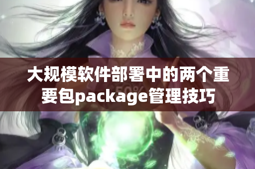 大规模软件部署中的两个重要包package管理技巧