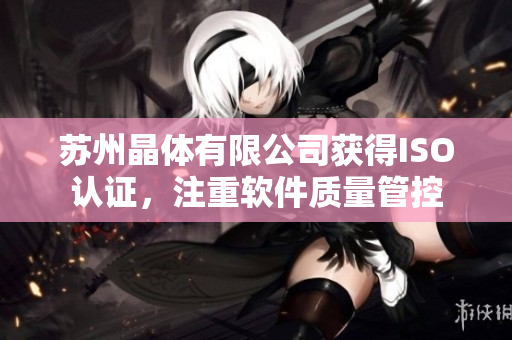 苏州晶体有限公司获得ISO认证，注重软件质量管控