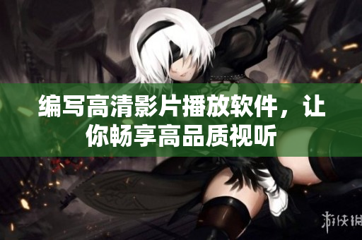 编写高清影片播放软件，让你畅享高品质视听