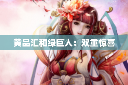 黄品汇和绿巨人：双重惊喜