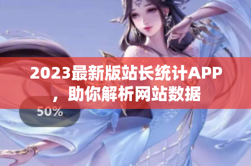 2023最新版站长统计APP，助你解析网站数据