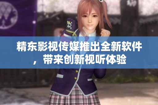 精东影视传媒推出全新软件，带来创新视听体验