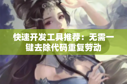 快速开发工具推荐：无需一键去除代码重复劳动