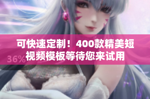 可快速定制！400款精美短视频模板等待您来试用