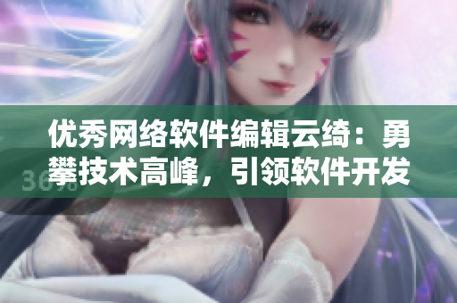 优秀网络软件编辑云绮：勇攀技术高峰，引领软件开发前沿