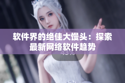 软件界的绝佳大馒头：探索最新网络软件趋势