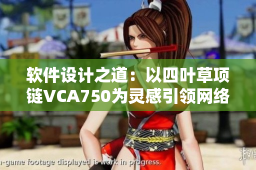 软件设计之道：以四叶草项链VCA750为灵感引领网络软件创新
