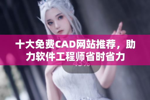 十大免费CAD网站推荐，助力软件工程师省时省力