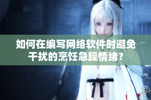 如何在编写网络软件时避免干扰的烹饪急躁情绪？