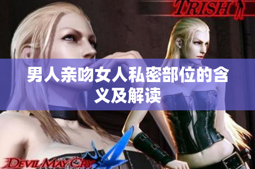 男人亲吻女人私密部位的含义及解读