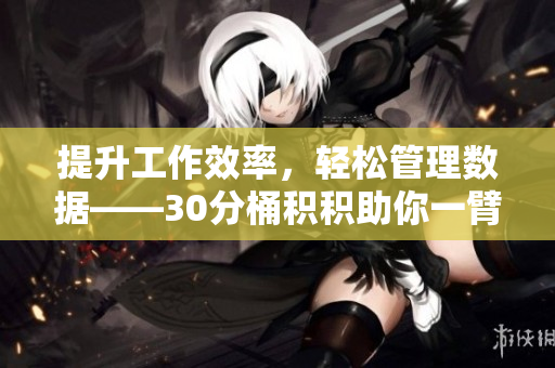 提升工作效率，轻松管理数据——30分桶积积助你一臂之力