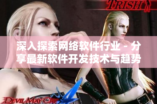 深入探索网络软件行业 - 分享最新软件开发技术与趋势