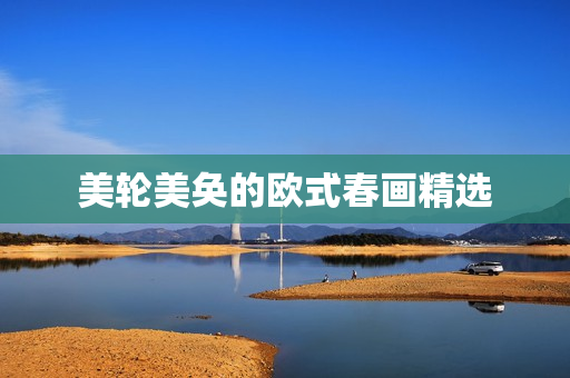 美轮美奂的欧式春画精选