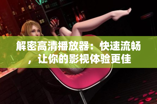 解密高清播放器：快速流畅，让你的影视体验更佳