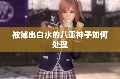 被焯出白水的八重神子如何处理