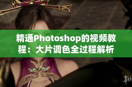 精通Photoshop的视频教程：大片调色全过程解析