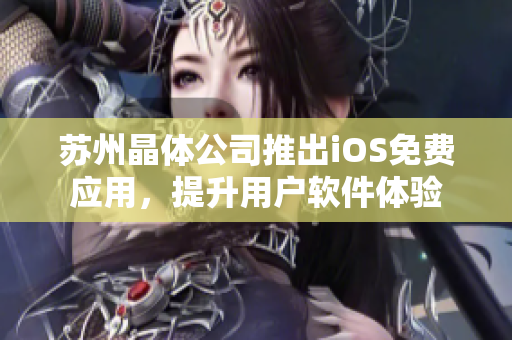 苏州晶体公司推出iOS免费应用，提升用户软件体验