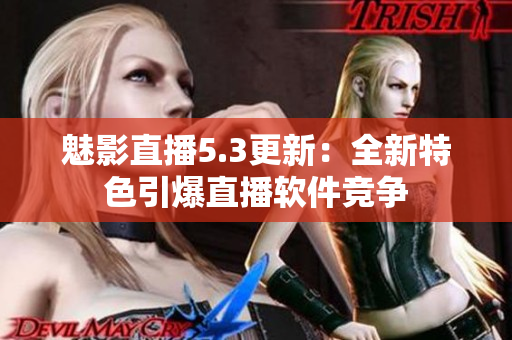 魅影直播5.3更新：全新特色引爆直播软件竞争