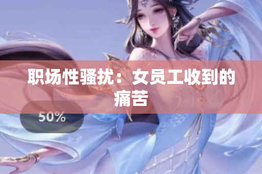 职场性骚扰：女员工收到的痛苦