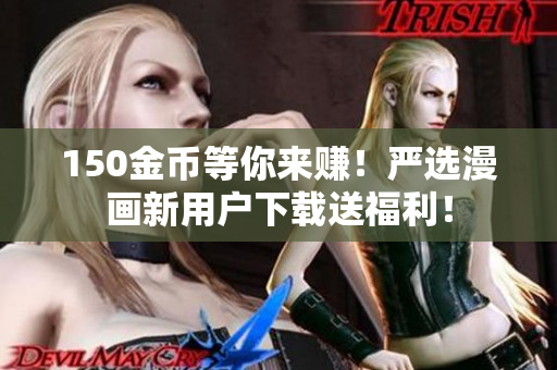 150金币等你来赚！严选漫画新用户下载送福利！