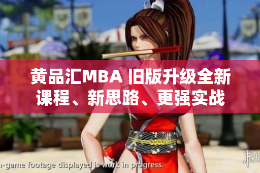 黄品汇MBA 旧版升级全新课程、新思路、更强实战