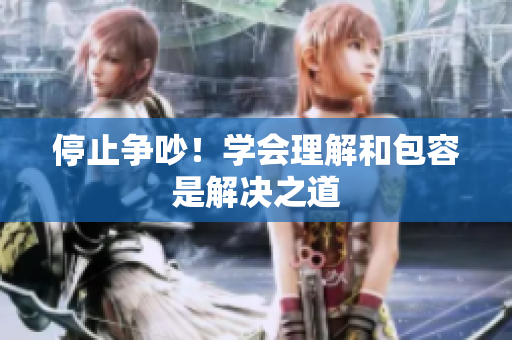 停止争吵！学会理解和包容是解决之道