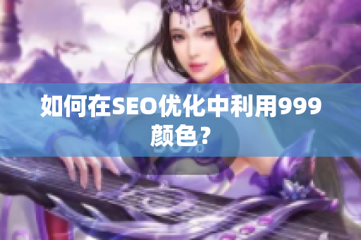 如何在SEO优化中利用999颜色？