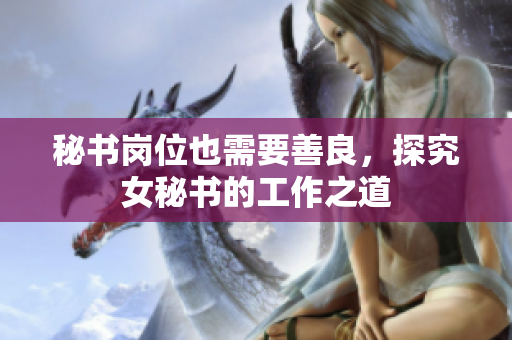 秘书岗位也需要善良，探究女秘书的工作之道