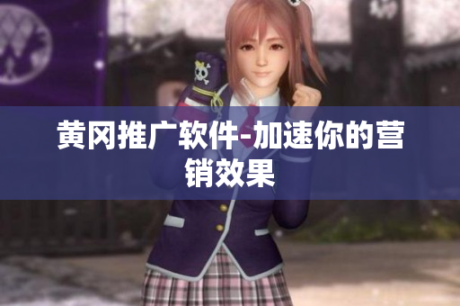 黄冈推广软件-加速你的营销效果
