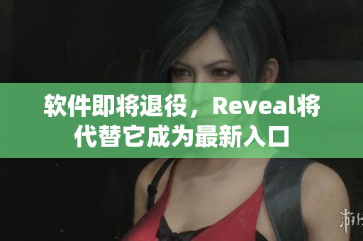 软件即将退役，Reveal将代替它成为最新入口