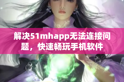 解决51mhapp无法连接问题，快速畅玩手机软件