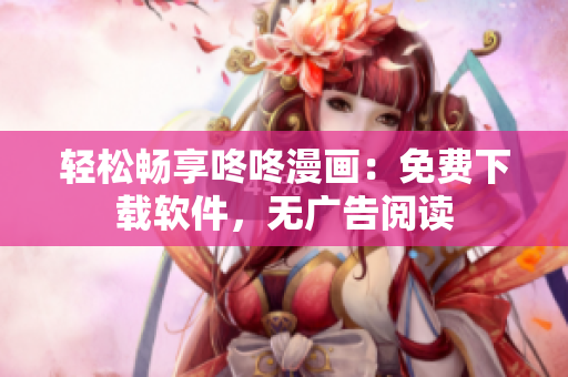 轻松畅享咚咚漫画：免费下载软件，无广告阅读