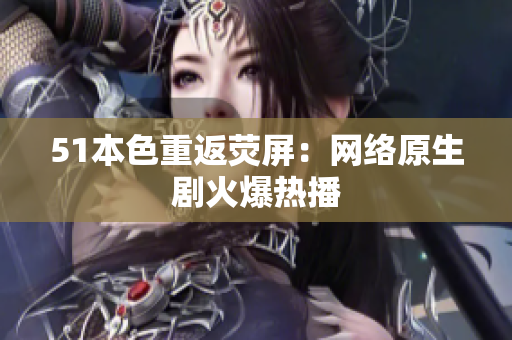 51本色重返荧屏：网络原生剧火爆热播