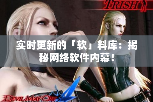 实时更新的「软」料库：揭秘网络软件内幕！