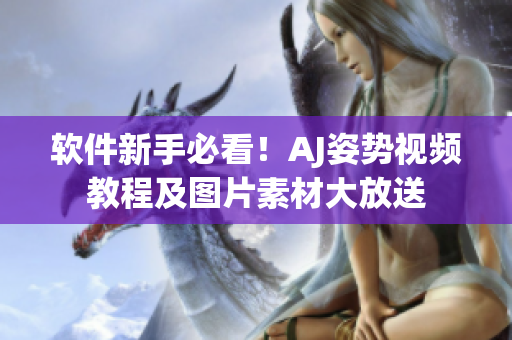 软件新手必看！AJ姿势视频教程及图片素材大放送